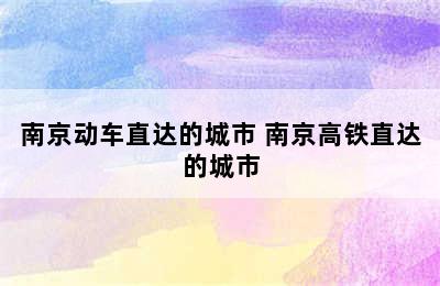 南京动车直达的城市 南京高铁直达的城市